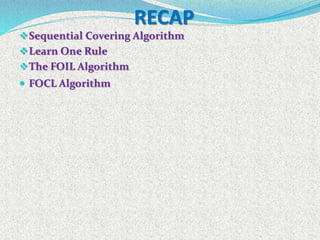 RECAP
Sequential Covering Algorithm
Learn One Rule
The FOIL Algorithm
 FOCL Algorithm
 