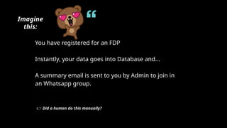 You have registered for an FDP
Instantly, your data goes into Database and...
A summary email is sent to you by Admin to join in
an Whatsapp group.
Imagine
this:
👉 Did a human do this manually?
 