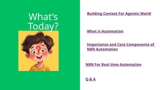 What’s
Today?
Building Context For Agentic World
Q & A
What is Automation
Importance and Core Components of
N8N Automation
N8N For Real time Automation
 