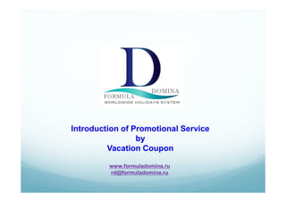 Introduction of Promotional Service
by
Vacation Coupon
www.formuladomina.ru
rd@formuladomina.ru
 