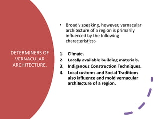 DETERMINERS OF
VERNACULAR
ARCHITECTURE.
• Broadly speaking, however, vernacular
architecture of a region is primarily
infl...