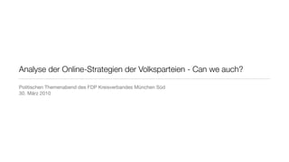 Analyse der Online-Strategien der Volksparteien - Can we auch?

Politischen Themenabend des FDP Kreisverbandes München Süd
30. März 2010
 