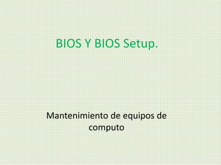 BIOS Y BIOS Setup.
Mantenimiento de equipos de
computo
 