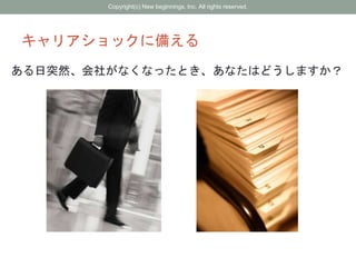 キャリアショックに備える
ある日突然、会社がなくなったとき、あなたはどうしますか？
Copyright(c) New beginnings, Inc. All rights reserved.
 