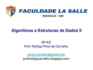 Algoritmos e Estruturas de Dados II
2014/2
Prof. Rodrigo Pinto de Carvalho
rpinto.carvalho@gmail.com
profrodrigocarvalho.blogspot.com
 