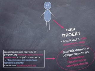 ваш
ПРОЕКТ
- ваша идея, как
изменить мир
!!разработанная и
оформленная по
правилам
Проектного
менеджмента
вы всегда можете получить от
progrant.org консультацию и полное
содействие в разработке проекта
-> http://progrant.org/consultacii/
razrabotka-proekta/
или пишите anna@progrant.org
 