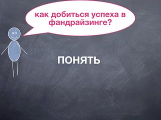 как добиться успеха в
фандрайзинге?
ПОНЯТЬ
 