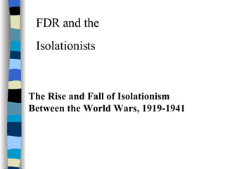 FDR and the  Isolationists The Rise and Fall of Isolationism Between the World Wars, 1919-1941 