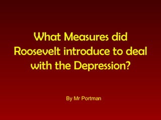 What Measures did Roosevelt introduce to deal with the Depression? By Mr Portman 