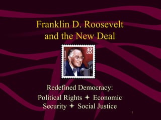 1
Franklin D. RooseveltFranklin D. Roosevelt
and the New Dealand the New Deal
Redefined Democracy:Redefined Democracy:
Political RightsPolitical Rights  EconomicEconomic
SecuritySecurity  Social JusticeSocial Justice
 