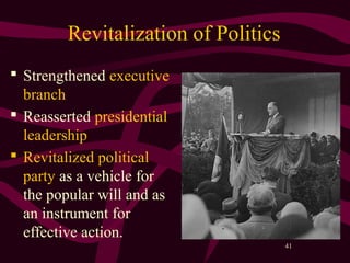 41
Revitalization of Politics
 Strengthened executive
branch
 Reasserted presidential
leadership
 Revitalized political
party as a vehicle for
the popular will and as
an instrument for
effective action.
 