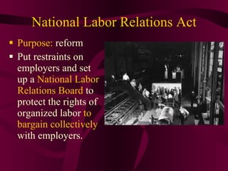National Labor Relations Act Purpose:  reform Put restraints on employers and set up a  National Labor Relations Board  to protect the rights of organized labor  to bargain collectively  with employers. 