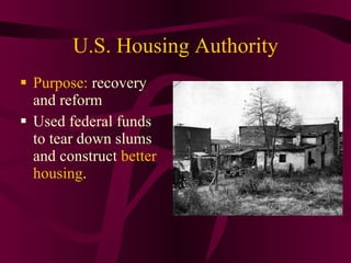 U.S. Housing Authority Purpose:  recovery and reform Used federal funds to tear down slums and construct  better housing . 