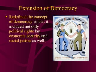Extension of Democracy Redefined the concept of democracy  so that it included not only  political rights  but  economic security  and  social justice  as well. 