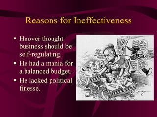 Reasons for Ineffectiveness Hoover   thought business should be self-regulating. He had a mania for a balanced budget. He lacked political finesse. 