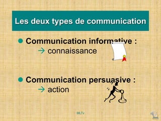  Communication informative :
 connaissance
 Communication persuasive :
 action
Les deux types de communication
MLTv
 