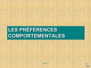 LES PRÉFÉRENCES
COMPORTEMENTALES
MLTv
 