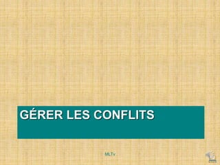 GÉRER LES CONFLITS
MLTv
 