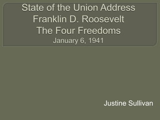 State of the Union AddressFranklin D. Roosevelt The Four Freedoms  January 6, 1941 Justine Sullivan 