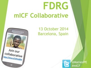 FDRG 
mICF Collaborative 
13 October 2014 
Barcelona, Spain 
@MatiesIPE 
#mICF 
 