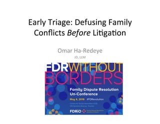 Early	
  Triage:	
  Defusing	
  Family	
  
Conﬂicts	
  Before	
  Li9ga9on	
  
Omar	
  Ha-­‐Redeye	
  
JD,	
  LLM	
  	
  
 