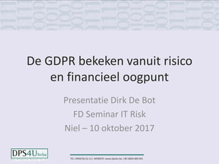 TEL: 0494/56.52.12 | WEBSITE: www.dps4u.be | BE 0669.489.941
De GDPR bekeken vanuit risico
en financieel oogpunt
Presentatie Dirk De Bot
FD Seminar IT Risk
Niel – 10 oktober 2017
 