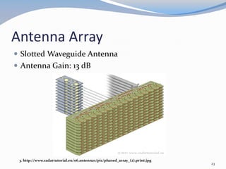 Antenna Array
 Slotted Waveguide Antenna
 Antenna Gain: 13 dB
3. http://www.radartutorial.eu/06.antennas/pic/phased_array_(2).print.jpg
23
 