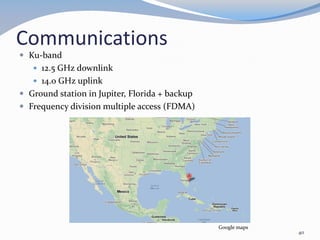 Communications
 Ku-band
 12.5 GHz downlink
 14.0 GHz uplink
 Ground station in Jupiter, Florida + backup
 Frequency division multiple access (FDMA)
40
Google maps
 