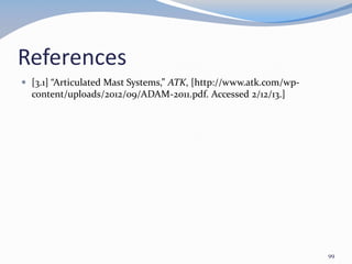 References
 [3.1] “Articulated Mast Systems,” ATK, [http://www.atk.com/wp-
content/uploads/2012/09/ADAM-2011.pdf. Accessed 2/12/13.]
99
 