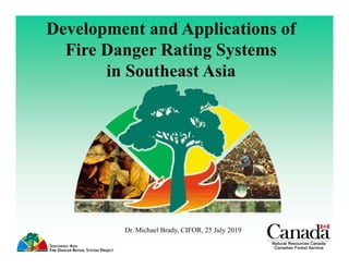 Development and Applications of
Fire Danger Rating Systems
in Southeast Asia
Dr. Michael Brady, CIFOR, 25 July 2019
 