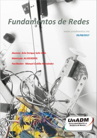Fundamentos de Redes
V
www.unadmexico.mx
Alumno: Arlo Enrique Solís Villa
Matricula: AL10530393:
Facilitador: Manuel Cedillo Hernández
Manuel Cedillo Hernández
05/08/2017
 