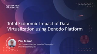Total Economic Impact of Data
Virtualization using Denodo Platform
Paul Moxon
SVP Data Architecture and Chief Evangelist,
Denodo Technologies
 