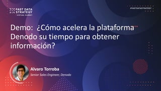 Demo: ¿Cómo acelera la plataforma
Denodo su tiempo para obtener
información?
Alvaro Torroba
Senior Sales Engineer, Denodo
 