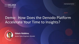 Demo: How Does the Denodo Platform
Accelerate Your Time to Insights?
Edwin Robbins
Senior Sales Engineer, Denodo
 