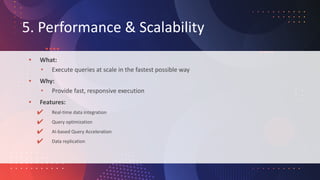 5. Performance & Scalability
• What:
• Execute queries at scale in the fastest possible way
• Why:
• Provide fast, respons...