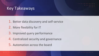 Key Takeaways
1. Better data discovery and self-service
2. More flexibility for IT
3. Improved query performance
4. Centra...