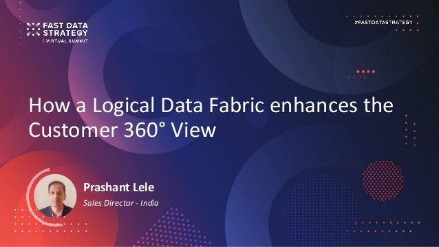 How a Logical Data Fabric enhances the
Customer 360° View
Prashant Lele
Sales Director - India
 