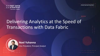 Delivering Analytics at the Speed of
Transactions with Data Fabric
Noel Yuhanna
Vice President, Principal Analyst
 