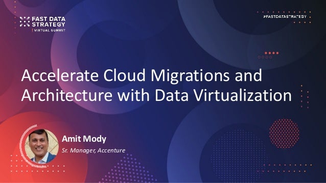 Accelerate Cloud Migrations and
Architecture with Data Virtualization
Amit Mody
Sr. Manager, Accenture
 