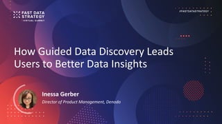How Guided Data Discovery Leads
Users to Better Data Insights
Inessa Gerber
Director of Product Management, Denodo
 