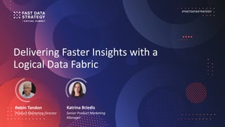 Delivering Faster Insights with a
Logical Data Fabric
Robin Tandon
Product Marketing Director
Katrina Briedis
Senior Product Marketing
Manager
 