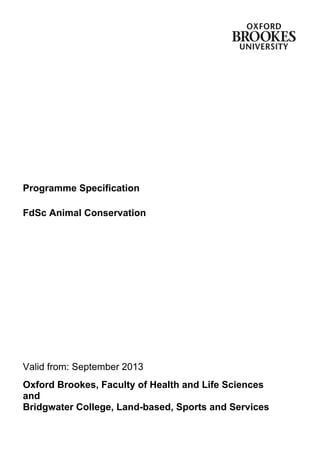 Programme Specification
FdSc Animal Conservation
Valid from: September 2013
Oxford Brookes, Faculty of Health and Life Sciences
and
Bridgwater College, Land-based, Sports and Services
 
