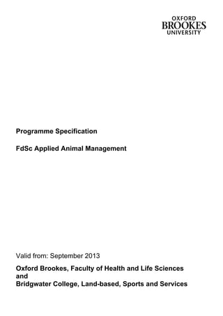 Programme Specification
FdSc Applied Animal Management
Valid from: September 2013
Oxford Brookes, Faculty of Health and Life Sciences
and
Bridgwater College, Land-based, Sports and Services
 