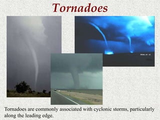 Tornadoes 
Tornadoes are commonly associated with cyclonic storms, particularly 
along the leading edge. 
 