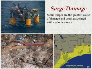 Surge Damage 
Storm surges are the greatest cause 
of damage and death associated 
with cyclonic storms. 
 