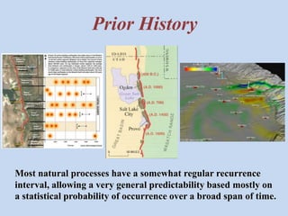 Prior History 
Most natural processes have a somewhat regular recurrence 
interval, allowing a very general predictability based mostly on 
a statistical probability of occurrence over a broad span of time. 
 