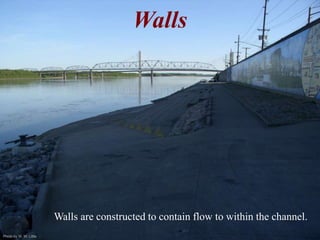 Photo by W. W. Little 
Walls 
Walls are constructed to contain flow to within the channel. 
 