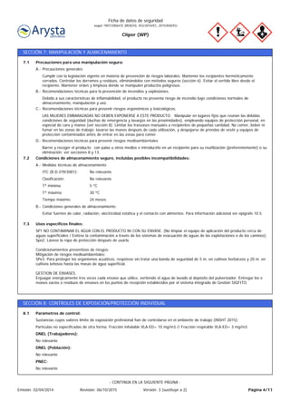 Cliper (WP)
Ficha de datos de seguridad
según 1907/2006/CE (REACH), 453/2010/EC, 2015/830/EU
SECCIÓN 7: MANIPULACIÓN Y ALMACENAMIENTO
24 mesesTiempo máximo:
30 ºCTª máxima:
5 ºCTª mínima:
No relevanteClasificación:
No relevanteITC (R.D.379/2001):
Medidas técnicas de almacenamientoA.-
Condiciones de almacenamiento seguro, incluidas posibles incompatibilidades:7.2
Barrer y recoger el producto con palas u otros medios e introducirlo en un recipiente para su reutilización (preferentemente) o su
eliminación. ver secciones 8 y 13.
Recomendaciones técnicas para prevenir riesgos medioambientalesD.-
LAS MUJERES EMBARAZADAS NO DEBEN EXPONERSE A ESTE PRODUCTO. Manipular en lugares fijos que reúnan las debidas
condiciones de seguridad (duchas de emergencia y lavaojos en las proximidades), empleando equipos de protección personal, en
especial de cara y manos (ver sección 8). Limitar los trasvases manuales a recipientes de pequeñas cantidad. No comer, beber ni
fumar en las zonas de trabajo; lavarse las manos después de cada utilización, y despojarse de prendas de vestir y equipos de
protección contaminados antes de entrar en las zonas para comer.
Recomendaciones técnicas para prevenir riesgos ergonómicos y toxicológicos.C.-
Debido a sus características de inflamabilidad, el producto no presenta riesgo de incendio bajo condiciones normales de
almacenamiento, manipulación y uso.
Recomendaciones técnicas para la prevención de incendios y explosiones.B.-
Cumplir con la legislación vigente en materia de prevención de riesgos laborales. Mantener los recipientes herméticamente
cerrados. Controlar los derrames y residuos, eliminándolos con métodos seguros (sección 6). Evitar el vertido libre desde el
recipiente. Mantener orden y limpieza donde se manipulen productos peligrosos.
Precauciones generalesA.-
Precauciones para una manipulación segura:7.1
SP1 NO CONTAMINAR EL AGUA CON EL PRODUCTO NI CON SU ENVASE. (No limpiar el equipo de aplicación del producto cerca de
aguas superficiales / Evítese la contaminación a través de los sistemas de evacuación de aguas de las explotaciones o de los caminos).
Spo2: Lávese la ropa de protección después de usarla.
Condicionamientos preventivos de riesgos:
Mitigación de riesgos medioambientales:
SPe3: Para proteger los organismos acuáticos, respétese sin tratar una banda de seguridad de 5 m. en cultivos herbáceos y 20 m. en
cultivos leñosos hasta las masas de agua superficial.
GESTION DE ENVASES.
Enjuagar enérgicamente tres veces cada envase que utilice, vertiendo el agua de lavado al depósito del pulverizador. Entregar los e
nvases vacíos o residuos de envases en los puntos de recepción establecidos por el sistema integrado de Gestión SIGFITO.
Usos específicos finales:7.3
Evitar fuentes de calor, radiación, electricidad estática y el contacto con alimentos. Para información adicional ver epígrafe 10.5
Condiciones generales de almacenamiento.B.-
SECCIÓN 8: CONTROLES DE EXPOSICIÓN/PROTECCIÓN INDIVIDUAL
Sustancias cuyos valores límite de exposición profesional han de controlarse en el ambiente de trabajo (INSHT 2015):
Parámetros de control:8.1
No relevante
DNEL (Trabajadores):
Partículas no especificadas de otra forma: Fracción inhalable VLA-ED= 10 mg/m3 // Fracción respirable VLA-ED= 3 mg/m3
No relevante
DNEL (Población):
No relevante
PNEC:
Página 4/11Emisión: 02/04/2014 Revisión: 06/10/2015 Versión: 3 (sustituye a 2)
- CONTINÚA EN LA SIGUIENTE PÁGINA -
 