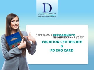 Программа рекламного 	 		 	
					 продвижения услуг
Vacation Certificate
&
FD Evo Card
 
