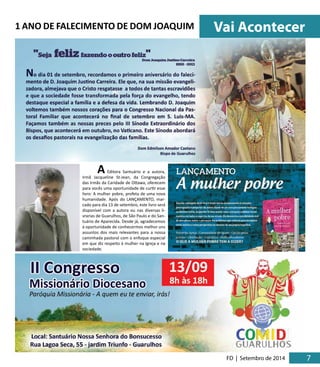 Vai Acontecer 
FD | Setembro de 2014 7 5 
1 ANO DE FALECIMENTO DE DOM JOAQUIM 
A Editora Santuário e a autora, 
Irmã Jacqueline St-Jean, da Congregação 
das Irmãs da Caridade de Ottawa, oferecem 
para vocês uma oportunidade de curtir esse 
livro: A mulher pobre, profeta de uma nova 
humanidade. Após do LANÇAMENTO, mar-cado 
para dia 13 de setembro, este livro será 
disponível com a autora ou nas diversas li-vrarias 
de Guarulhos, de São Paulo e do San-tuário 
de Aparecida. Desde já, agradecemos 
á oportunidade de conhecermos melhor uns 
assuntos dos mais relevantes para a nossa 
caminhada pastoral com o enfoque especial 
em que diz respeito à mulher na Igreja e na 
sociedade. 
 